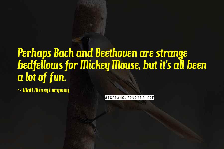 Walt Disney Company Quotes: Perhaps Bach and Beethoven are strange bedfellows for Mickey Mouse, but it's all been a lot of fun.