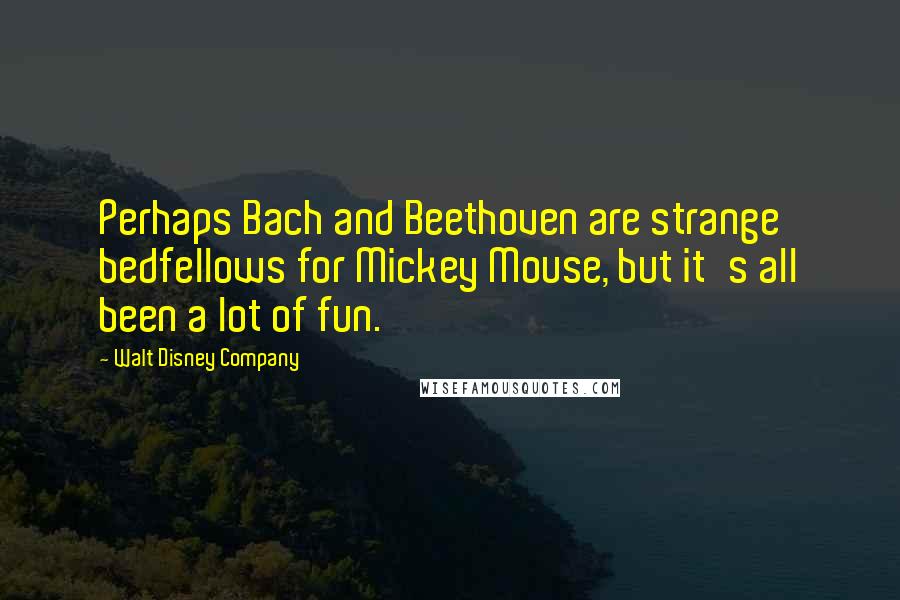 Walt Disney Company Quotes: Perhaps Bach and Beethoven are strange bedfellows for Mickey Mouse, but it's all been a lot of fun.
