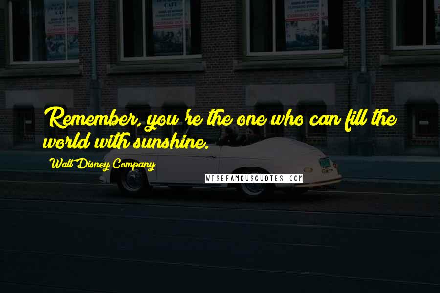 Walt Disney Company Quotes: Remember, you're the one who can fill the world with sunshine.