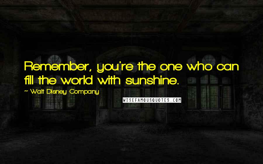 Walt Disney Company Quotes: Remember, you're the one who can fill the world with sunshine.