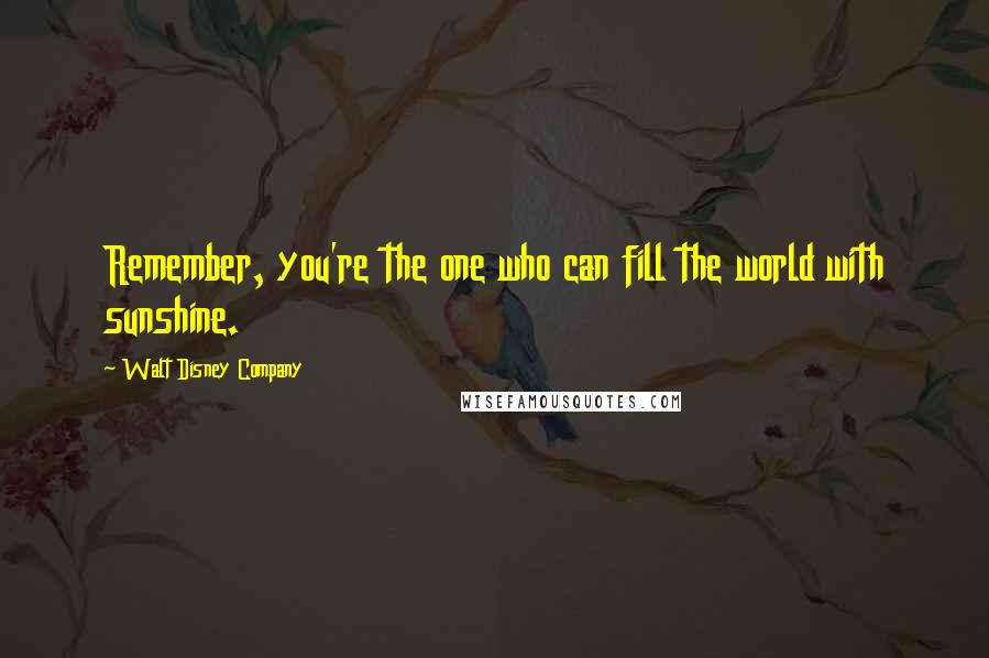 Walt Disney Company Quotes: Remember, you're the one who can fill the world with sunshine.