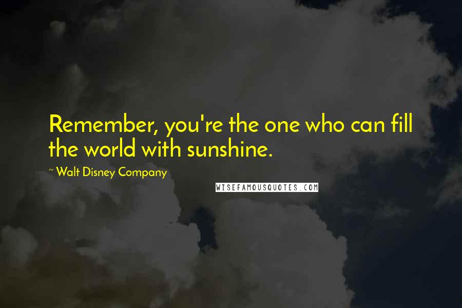 Walt Disney Company Quotes: Remember, you're the one who can fill the world with sunshine.