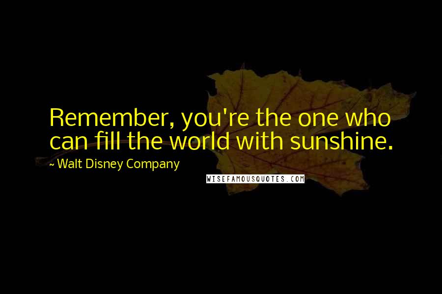 Walt Disney Company Quotes: Remember, you're the one who can fill the world with sunshine.