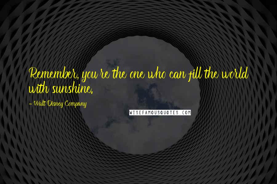 Walt Disney Company Quotes: Remember, you're the one who can fill the world with sunshine.