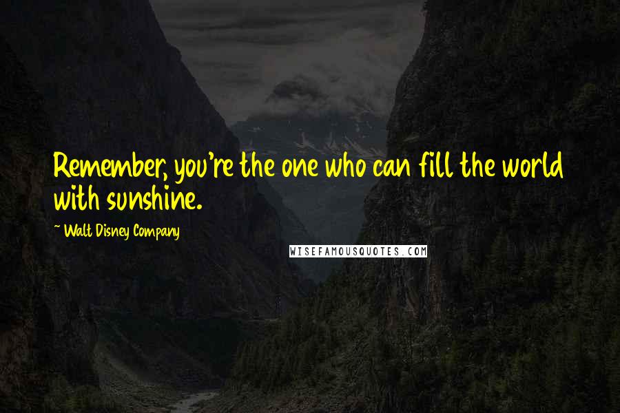 Walt Disney Company Quotes: Remember, you're the one who can fill the world with sunshine.