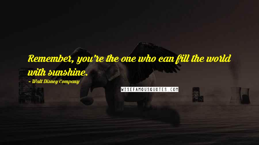 Walt Disney Company Quotes: Remember, you're the one who can fill the world with sunshine.