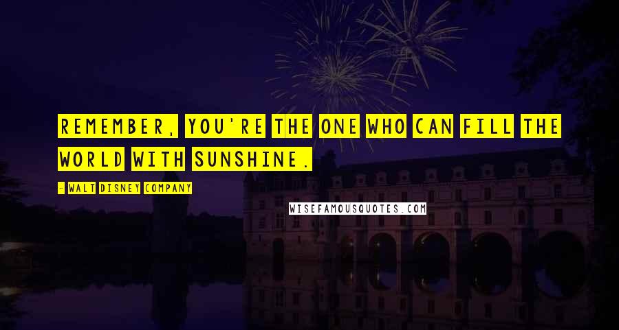 Walt Disney Company Quotes: Remember, you're the one who can fill the world with sunshine.