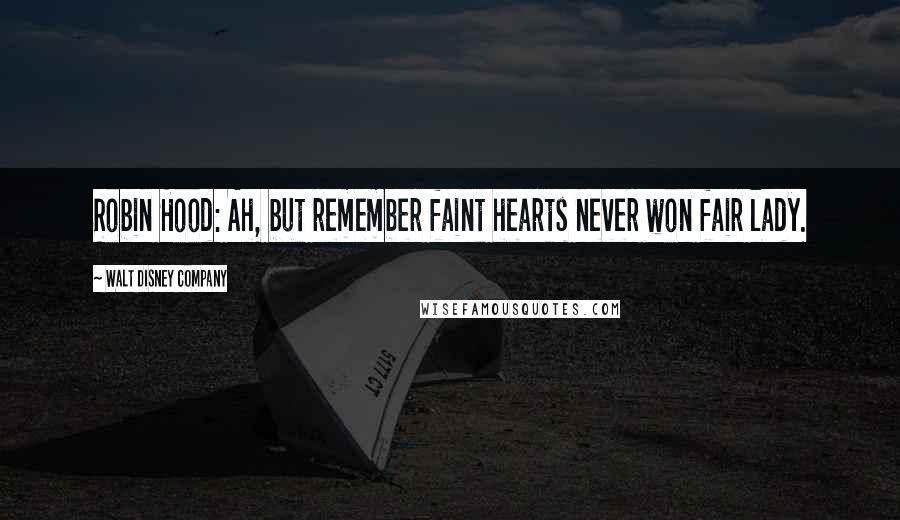 Walt Disney Company Quotes: Robin Hood: Ah, but remember faint hearts never won fair lady.