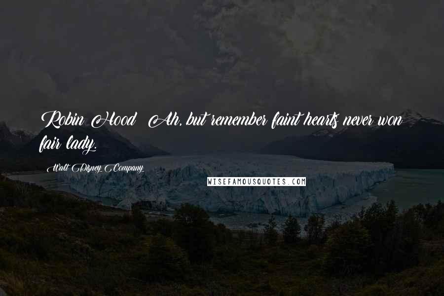 Walt Disney Company Quotes: Robin Hood: Ah, but remember faint hearts never won fair lady.