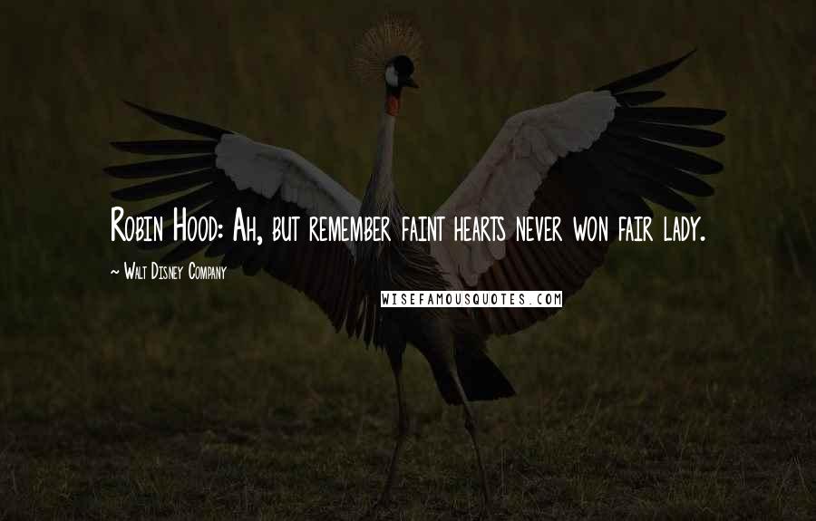 Walt Disney Company Quotes: Robin Hood: Ah, but remember faint hearts never won fair lady.