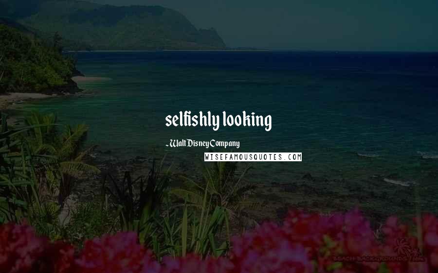 Walt Disney Company Quotes: selfishly looking