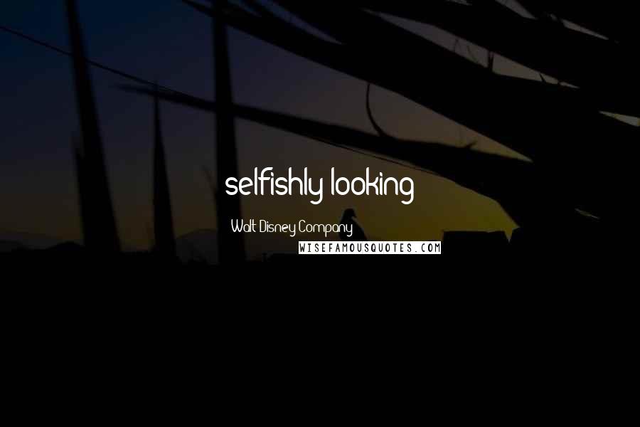 Walt Disney Company Quotes: selfishly looking