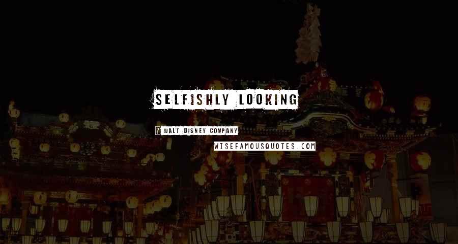 Walt Disney Company Quotes: selfishly looking