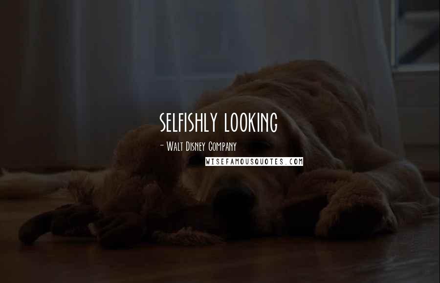 Walt Disney Company Quotes: selfishly looking