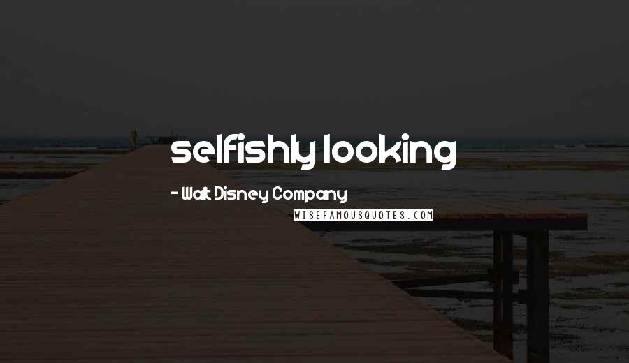 Walt Disney Company Quotes: selfishly looking