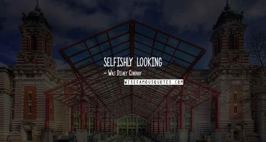 Walt Disney Company Quotes: selfishly looking
