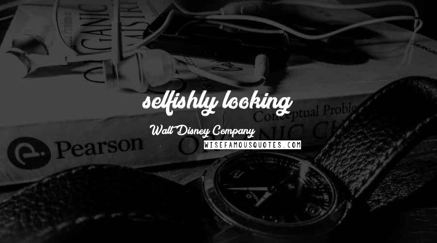 Walt Disney Company Quotes: selfishly looking