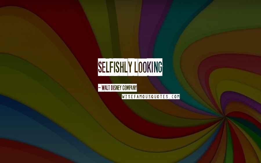 Walt Disney Company Quotes: selfishly looking
