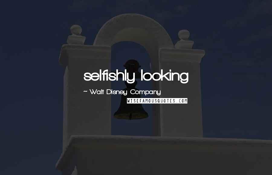 Walt Disney Company Quotes: selfishly looking
