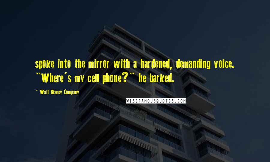 Walt Disney Company Quotes: spoke into the mirror with a hardened, demanding voice. "Where's my cell phone?" he barked.
