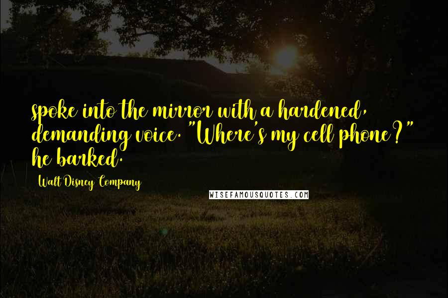 Walt Disney Company Quotes: spoke into the mirror with a hardened, demanding voice. "Where's my cell phone?" he barked.