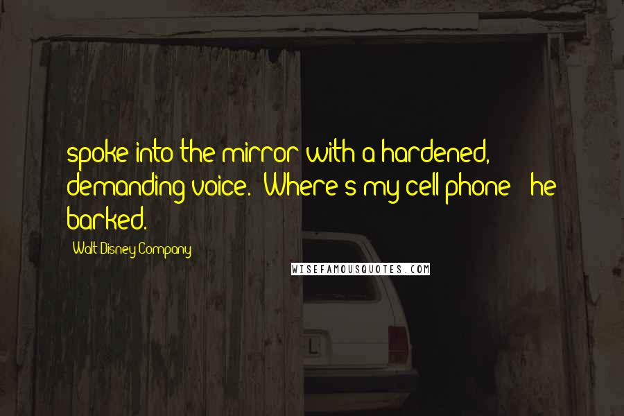 Walt Disney Company Quotes: spoke into the mirror with a hardened, demanding voice. "Where's my cell phone?" he barked.