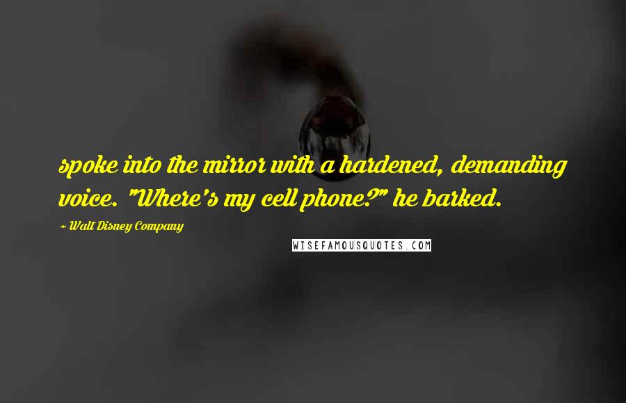 Walt Disney Company Quotes: spoke into the mirror with a hardened, demanding voice. "Where's my cell phone?" he barked.