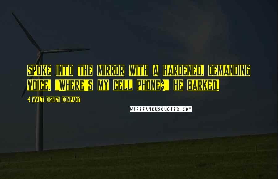 Walt Disney Company Quotes: spoke into the mirror with a hardened, demanding voice. "Where's my cell phone?" he barked.