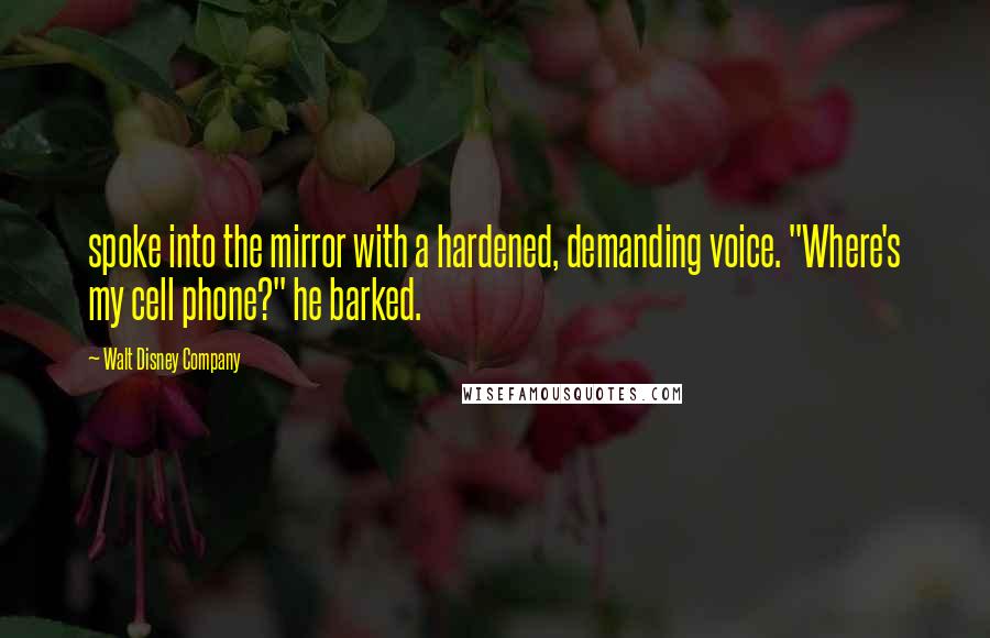 Walt Disney Company Quotes: spoke into the mirror with a hardened, demanding voice. "Where's my cell phone?" he barked.