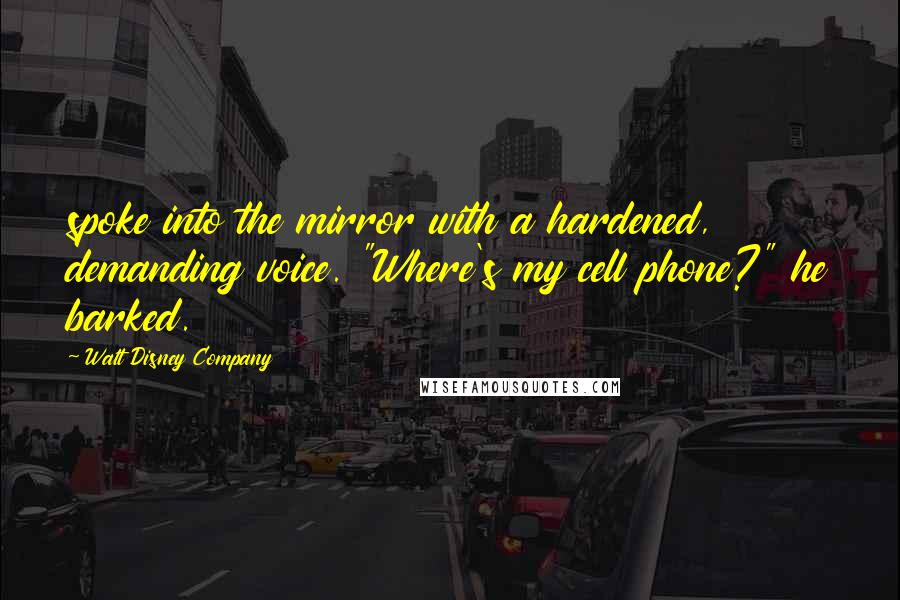Walt Disney Company Quotes: spoke into the mirror with a hardened, demanding voice. "Where's my cell phone?" he barked.