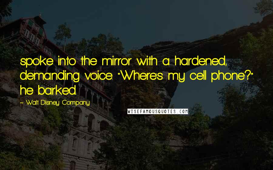 Walt Disney Company Quotes: spoke into the mirror with a hardened, demanding voice. "Where's my cell phone?" he barked.