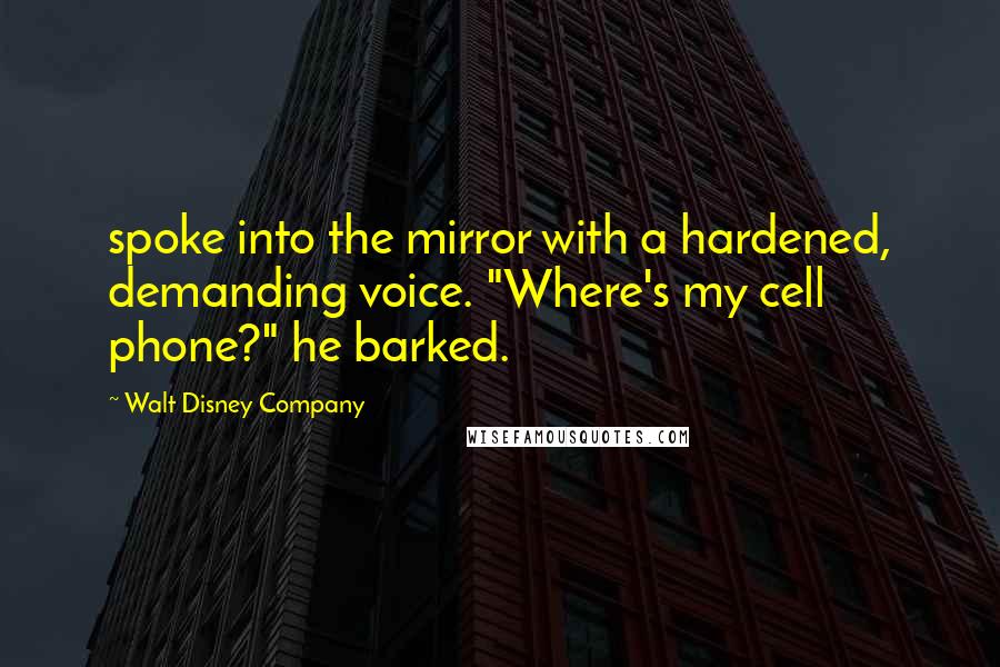 Walt Disney Company Quotes: spoke into the mirror with a hardened, demanding voice. "Where's my cell phone?" he barked.