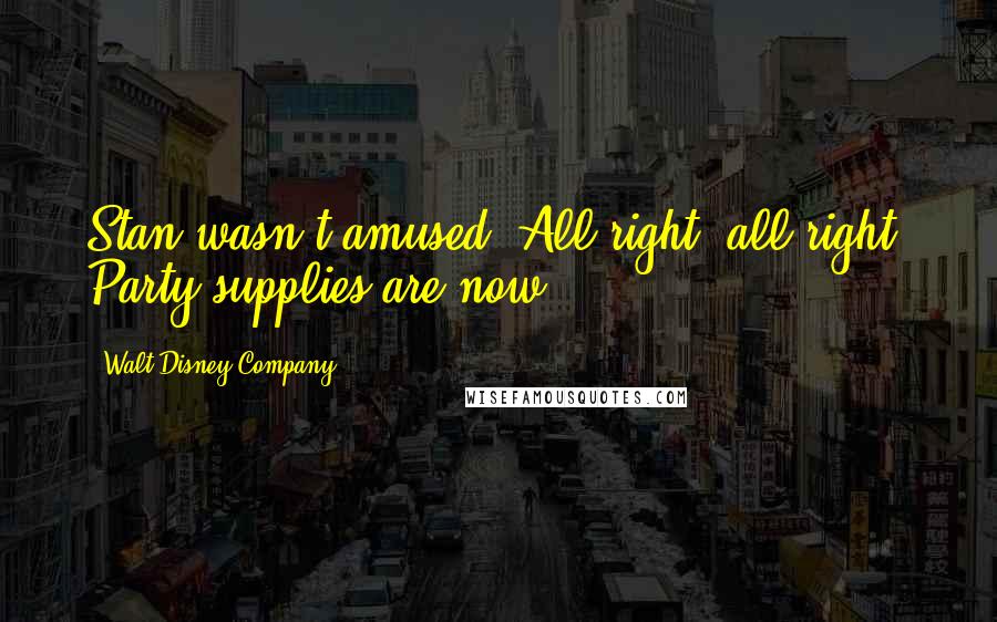 Walt Disney Company Quotes: Stan wasn't amused. All right, all right! Party supplies are now