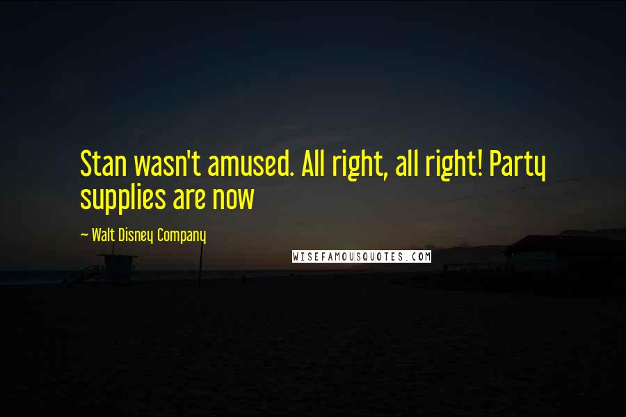 Walt Disney Company Quotes: Stan wasn't amused. All right, all right! Party supplies are now