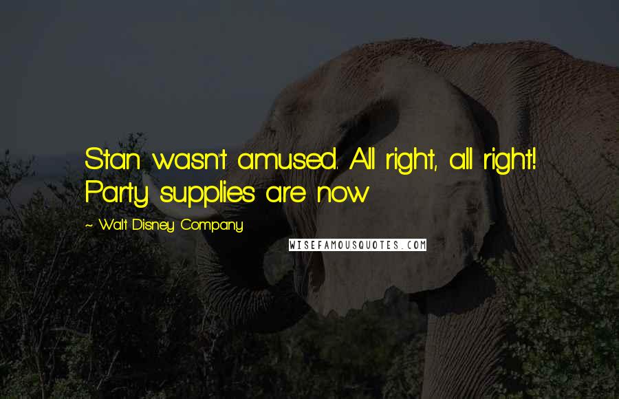 Walt Disney Company Quotes: Stan wasn't amused. All right, all right! Party supplies are now