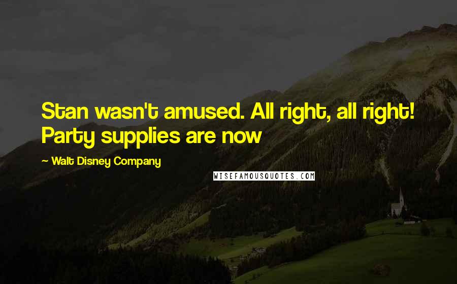 Walt Disney Company Quotes: Stan wasn't amused. All right, all right! Party supplies are now