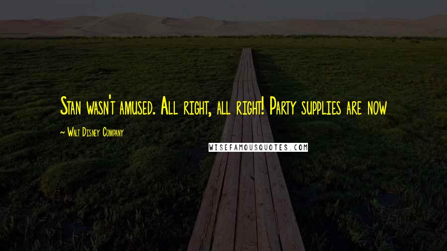 Walt Disney Company Quotes: Stan wasn't amused. All right, all right! Party supplies are now