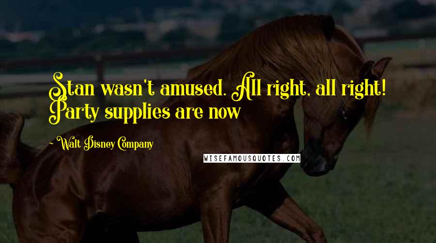 Walt Disney Company Quotes: Stan wasn't amused. All right, all right! Party supplies are now