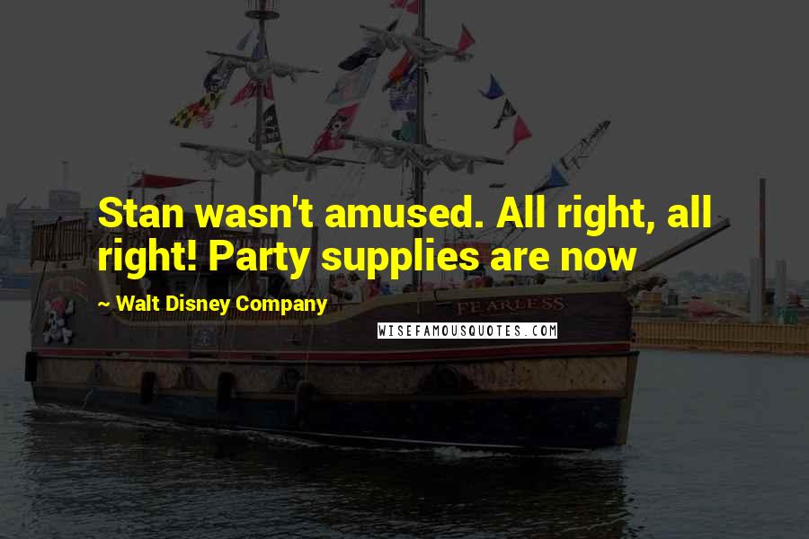 Walt Disney Company Quotes: Stan wasn't amused. All right, all right! Party supplies are now
