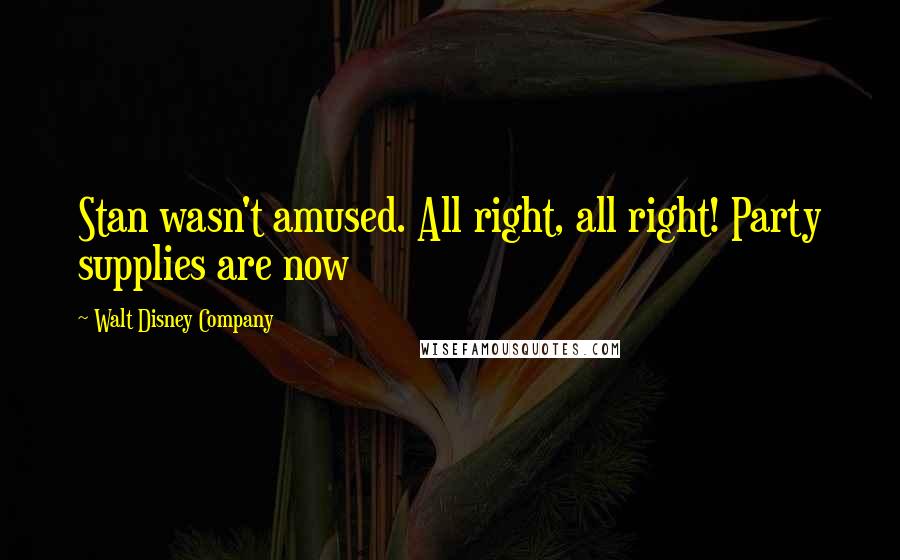 Walt Disney Company Quotes: Stan wasn't amused. All right, all right! Party supplies are now