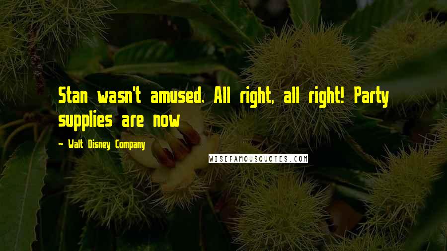 Walt Disney Company Quotes: Stan wasn't amused. All right, all right! Party supplies are now
