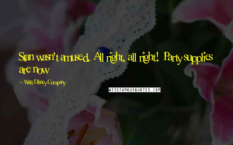 Walt Disney Company Quotes: Stan wasn't amused. All right, all right! Party supplies are now