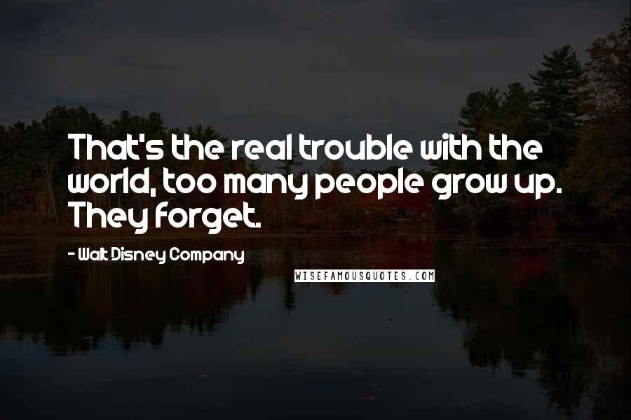 Walt Disney Company Quotes: That's the real trouble with the world, too many people grow up. They forget.