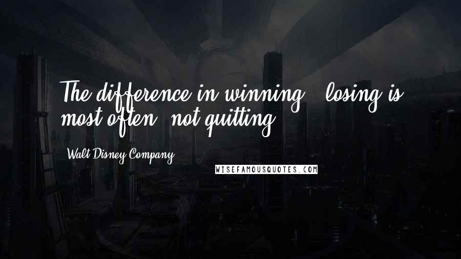 Walt Disney Company Quotes: The difference in winning & losing is most often, not quitting.