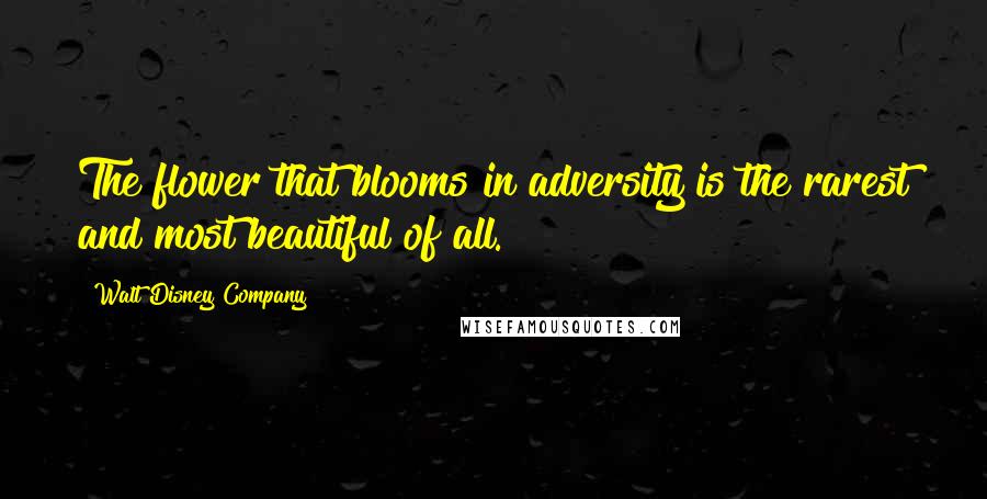 Walt Disney Company Quotes: The flower that blooms in adversity is the rarest and most beautiful of all.