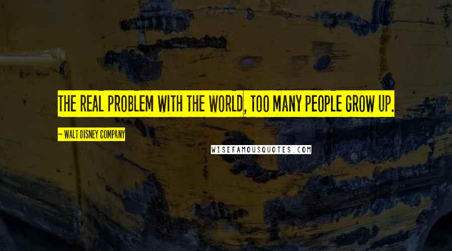 Walt Disney Company Quotes: The real problem with the world, too many people grow up.