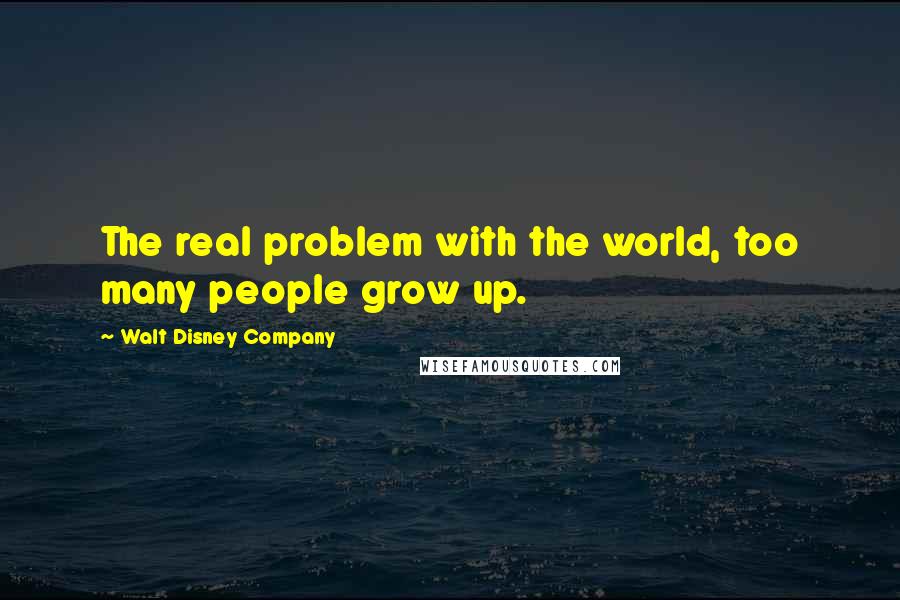 Walt Disney Company Quotes: The real problem with the world, too many people grow up.