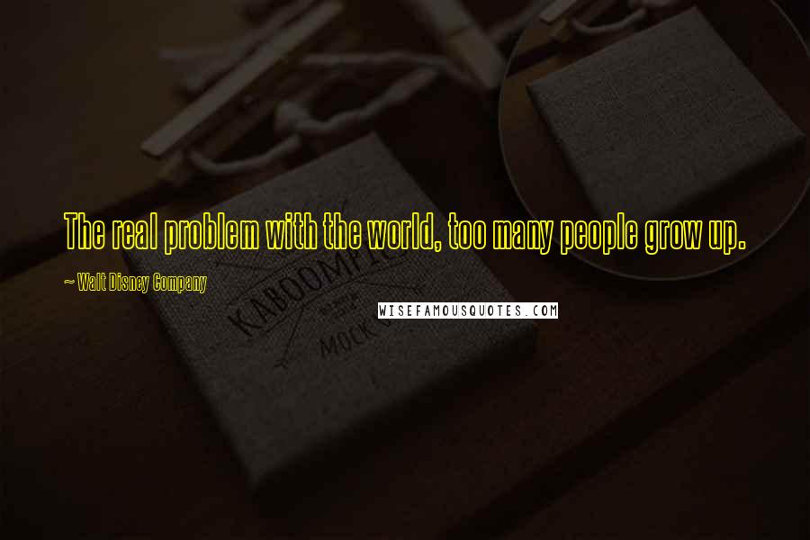 Walt Disney Company Quotes: The real problem with the world, too many people grow up.