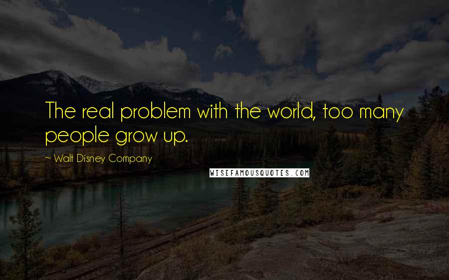 Walt Disney Company Quotes: The real problem with the world, too many people grow up.