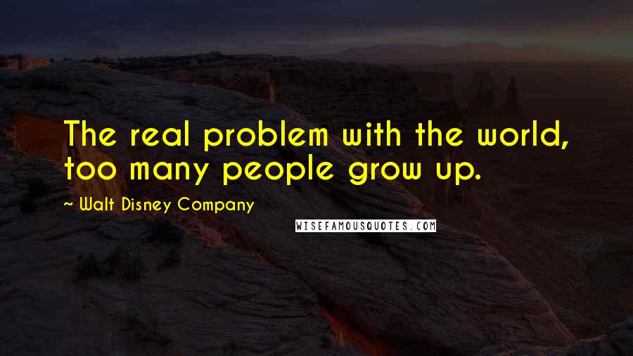 Walt Disney Company Quotes: The real problem with the world, too many people grow up.